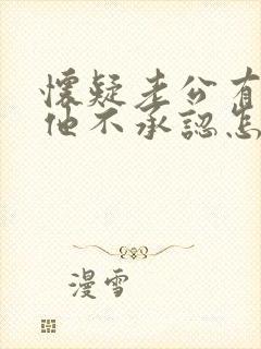 怀疑老公有外遇他不承认怎么办