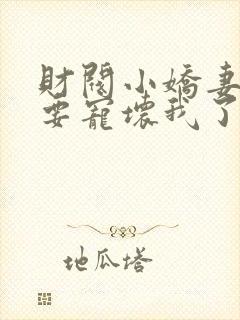 财阀小娇妻叔你要宠坏我了全文