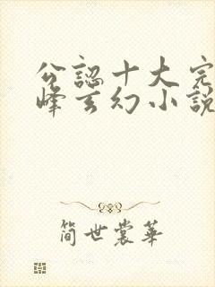 公认十大完结巅峰玄幻小说完结榜