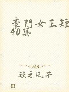 豪门女王短剧140集