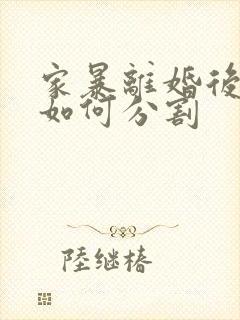 家暴离婚后财产如何分割