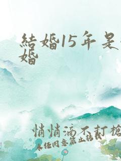 结婚15年是啥婚