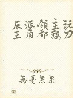 反派领主玩家和主角都想刀我小说在哪连载