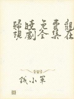 归晓免费观看电视剧全集在线播放