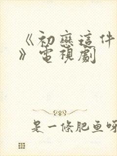 《初恋这件小事》电视剧