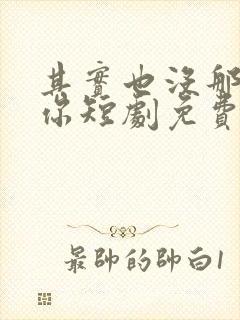 其实也没那么爱你短剧免费观看