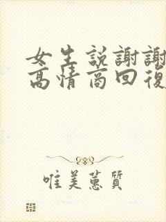 女生说谢谢如何高情商回复