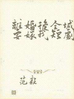 离婚后全城千金要嫁我短剧免费观看