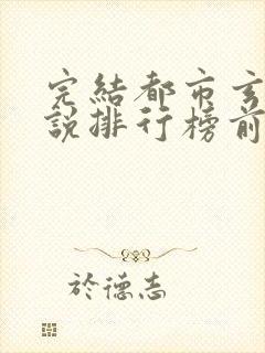 完结都市玄幻小说排行榜前十名