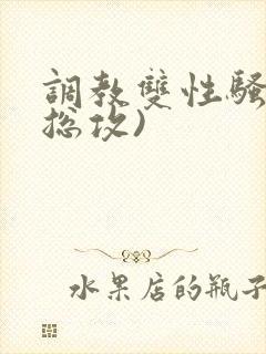 调教双性骚货(总攻)