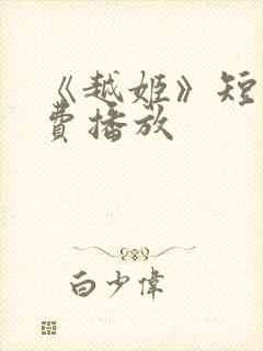 《越姬》短剧免费播放