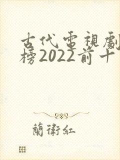 古代电视剧排行榜2022前十名