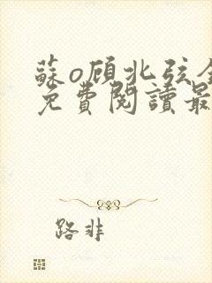 苏o顾北弦全文免费阅读最新章节