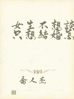 女生不想谈恋爱只想结婚怎么办