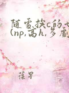 随处挨c的世界(np,高h,多剧情