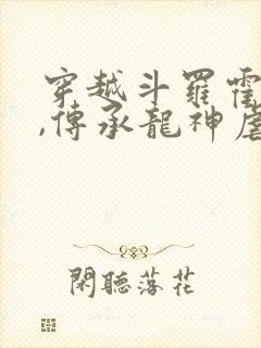 穿越斗罗霍雨浩,传承龙神虐唐三的小说