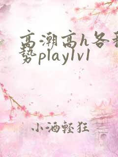 高潮高h各种姿势play1v1