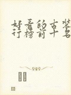 好看的古装剧排行榜前十名免费