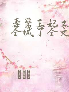 毒医王妃又惊艳全城了全文免费阅读