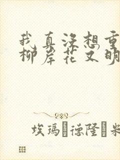 我真没想重生啊柳岸花又明小说阅读