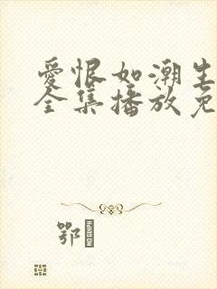 爱恨如潮生短剧全集播放免费观看