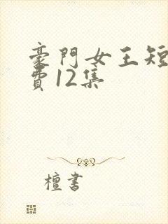 豪门女王短剧免费12集