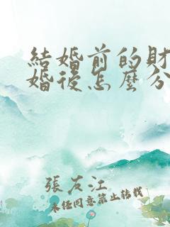 结婚前的财产离婚后怎么分配呢