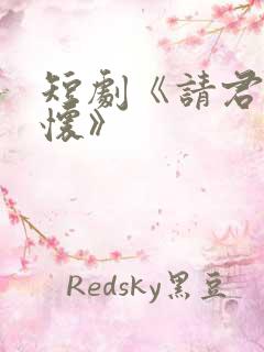 短剧《请君入我怀》