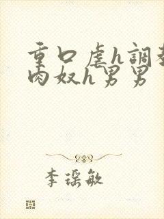 重口虐h调教h肉奴h男男