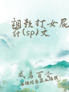 调教打女屁股惩罚(sp)文