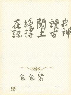 在线阅读我居然认得上古神文小说