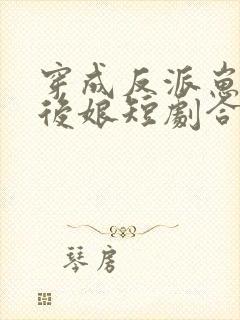 穿成反派崽崽的后娘短剧合集