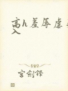 高h羞辱虐身慎入