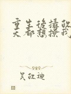 重生后摄政王每天都想撩我