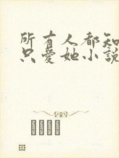 所有人都知道你只爱她小说免费阅读