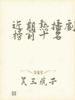 近期热播剧排行榜前十名