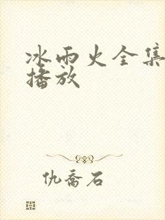 冰雨火全集免费播放