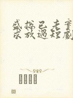 盛总已老实夫人求放过短剧免费全集