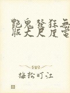 艳鬼发狂无删减版大尺度电影