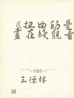 《扭曲的爱》漫画在线观看免费全集