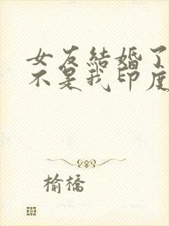 女友结婚了新郎不是我印度歌曲