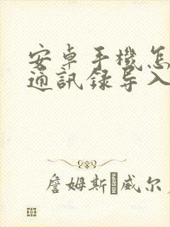 安卓手机怎样把通讯录导入新手机