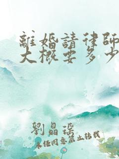 离婚请律师费用大概要多少