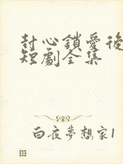 封心锁爱后开始短剧全集