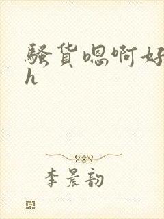 骚货嗯啊好爽高h