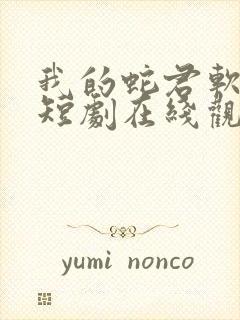 我的蛇君软又妖短剧在线观看