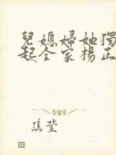 儿媳妇她独自撑起全家杨正国小说