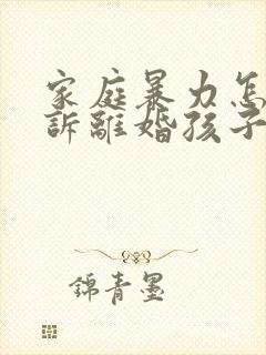 家庭暴力怎么起诉离婚孩子归谁