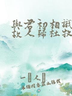 与君初相识犹如故人归杜牧