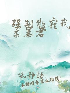 强制欢宠我的温柔暴君